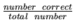 $\frac{number \mbox{\hspace*{2mm}} correct}{total \mbox{\hspace*{2mm}}
number}$