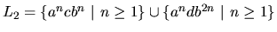 $L_2 = \{ a^n c b^n ~\vert~ n \geq 1 \} \cup
\{ a^n d b^{2n} ~\vert~ n \geq 1 \}$