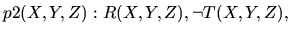 $p2(X,Y,Z) : R(X,Y,Z), \neg T(X,Y,Z),$