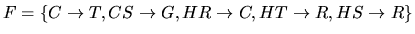$F = \{
C \rightarrow T,
CS \rightarrow G,
HR \rightarrow C,
HT \rightarrow R,
HS \rightarrow R
\}$