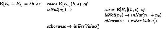 \begin{displaymath}\begin{array}{lll}
{\bf E}[E_1+E_2] = \lambda h.\lambda s. &\...
...{\em otherwise} \rightarrow \mbox{\em inErrValue}()
\end{array}\end{displaymath}