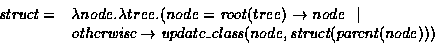 \begin{displaymath}\begin{array}{ll}
\mbox{\em struct} = &\lambda node. \lambda ...
...s}(node,\mbox{\em struct}(\mbox{\em parent}(node)))
\end{array}\end{displaymath}