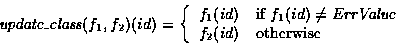 \begin{displaymath}\mbox{\em update\_class}(f_1,f_2)(id) = \left\{
\begin{array...
...rrValue}$ }\\
f_2(id) & \mbox{otherwise}
\end{array} \right.\end{displaymath}