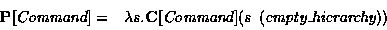 \begin{displaymath}\begin{array}{ll}
\mbox{\bf P}[\mbox{\em Command}] = &\lambda...
...em Command}](s\:\:(\mbox{\em empty\_hierarchy}))\\
\end{array}\end{displaymath}