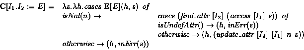 \begin{displaymath}\begin{array}{lll}
{\bf C}[I_1.I_2 := E]=&\lambda s.\lambda h...
...m otherwise} \rightarrow (h,\mbox{\em inErr}(s))\\
\end{array}\end{displaymath}