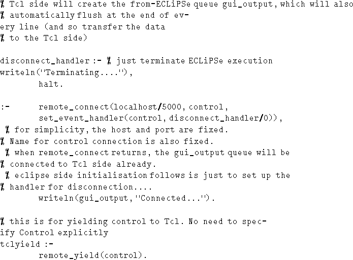 \begin{figure}
\begin{verbatim}% Tcl side will create the from-ECLiPSe queue gui...
...Control explicitly
tclyield :-
remote_yield(control).\end{verbatim}\end{figure}