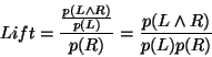 \begin{displaymath}Lift = \frac{\frac{p(L \wedge R)}{p(L)}}{p(R)} =
\frac{p(L \wedge R)}{p(L)p(R)}\end{displaymath}