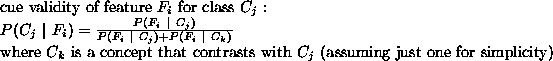 \begin{example}cue validity of feature $F_i$\space for class $C_j$ : \\
$P(C_j...
...contrasts with $C_j$\space (assuming
just one for simplicity)
\par\end{example}