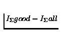 $I_{\Sigma} good -
I_{\Sigma} all$