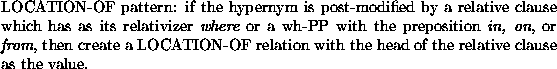 \begin{example}LOCATION-OF pattern: if the hypernym is post-modified by a
relati...
...ION-OF relation with the head of the relative clause as the value.
\end{example}