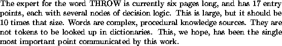 \begin{example}The expert for the word THROW is currently six pages long, and ha...
...as been the single most important point
communicated by this work.
\end{example}